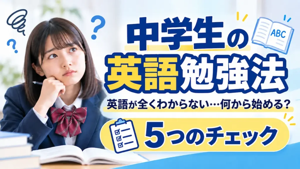 中学生の英語勉強法｜英語が全くわからないときに何から始めるかを5つのチェックで確認